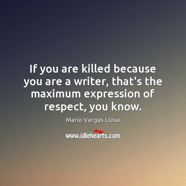 If you are killed because you are a writer, that’s the maximum Image