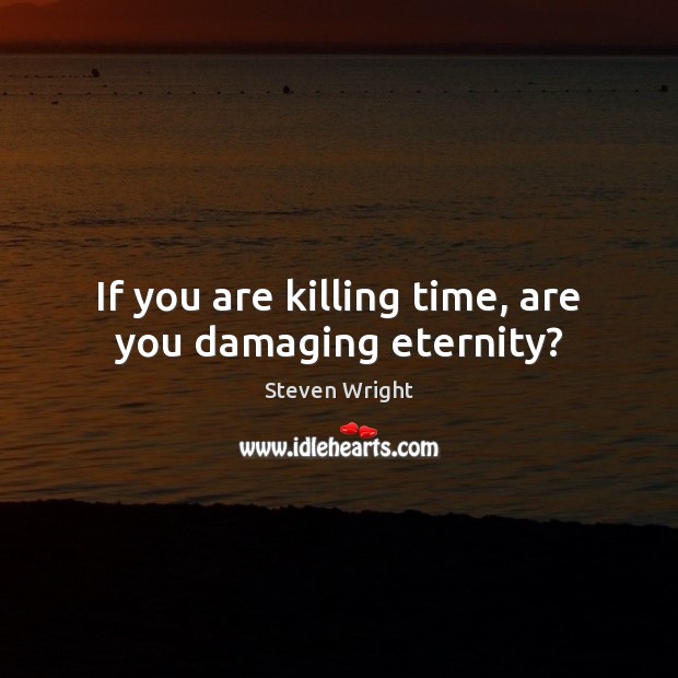 If you are killing time, are you damaging eternity? Steven Wright Picture Quote