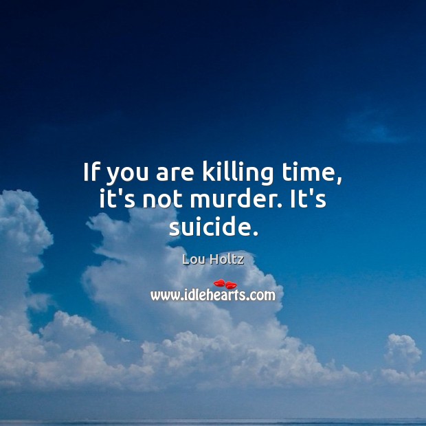 If you are killing time, it’s not murder. It’s suicide. Lou Holtz Picture Quote