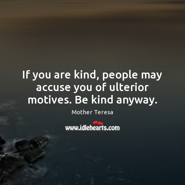 If you are kind, people may accuse you of ulterior motives. Be kind anyway. Image