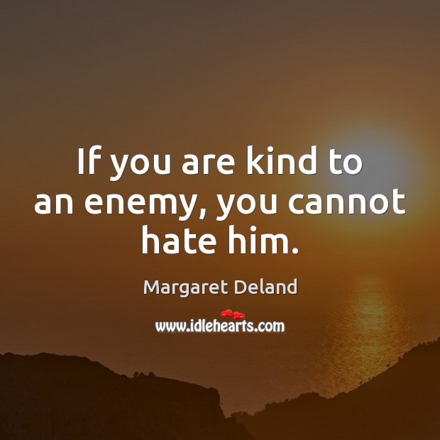 If you are kind to an enemy, you cannot hate him. Margaret Deland Picture Quote