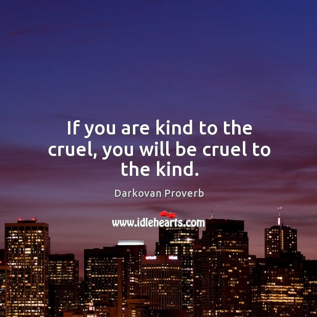 If you are kind to the cruel, you will be cruel to the kind. Image