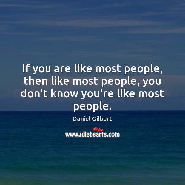 If you are like most people, then like most people, you don’t Daniel Gilbert Picture Quote