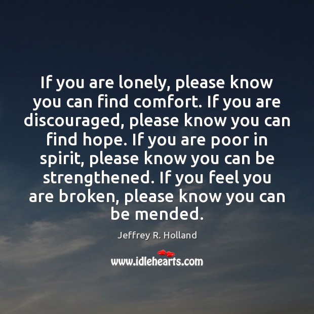 If you are lonely, please know you can find comfort. If you Jeffrey R. Holland Picture Quote