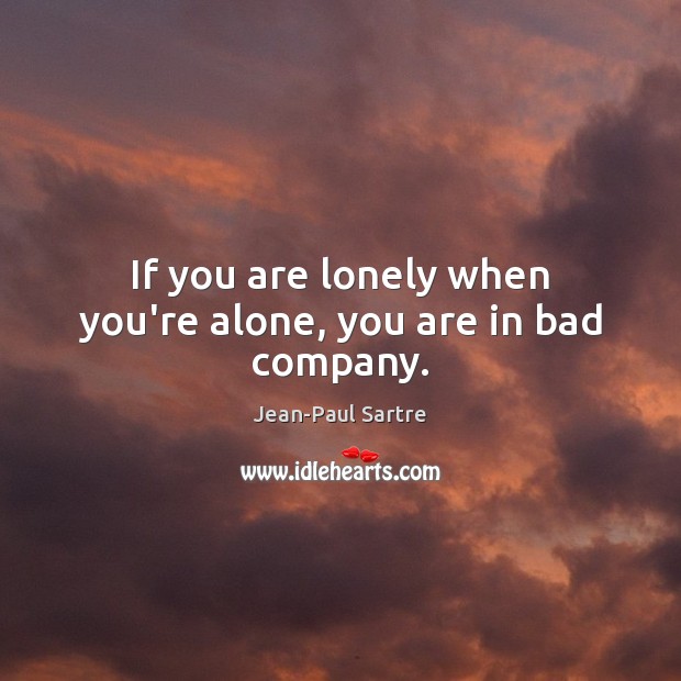 If you are lonely when you’re alone, you are in bad company. Jean-Paul Sartre Picture Quote