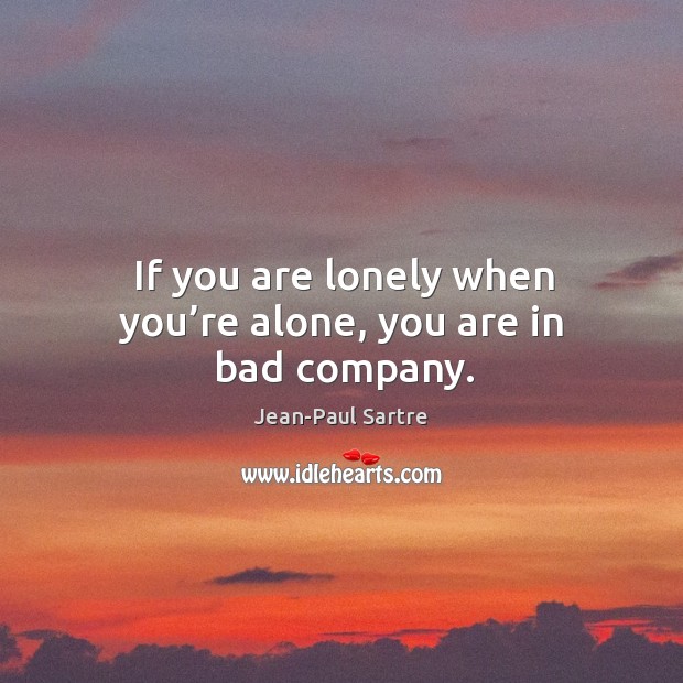 If you are lonely when you’re alone, you are in bad company. Jean-Paul Sartre Picture Quote