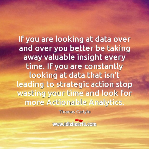 If you are looking at data over and over you better be Thomas Carlyle Picture Quote