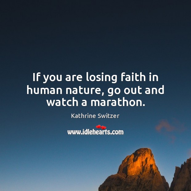 If you are losing faith in human nature, go out and watch a marathon. Kathrine Switzer Picture Quote