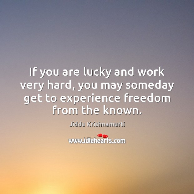 If you are lucky and work very hard, you may someday get Jiddu Krishnamurti Picture Quote