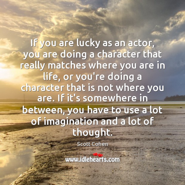If you are lucky as an actor, you are doing a character Scott Cohen Picture Quote