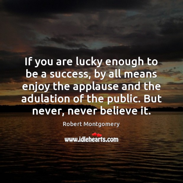 If you are lucky enough to be a success, by all means Robert Montgomery Picture Quote