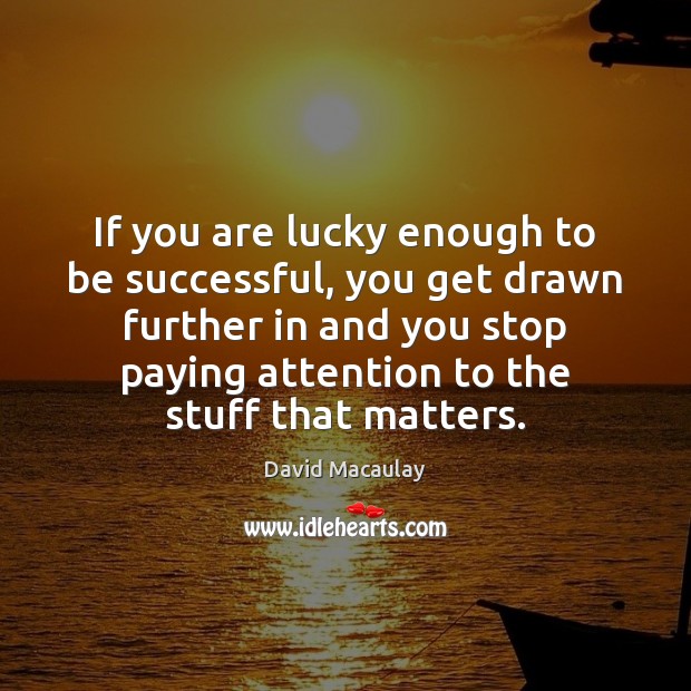 If you are lucky enough to be successful, you get drawn further Image