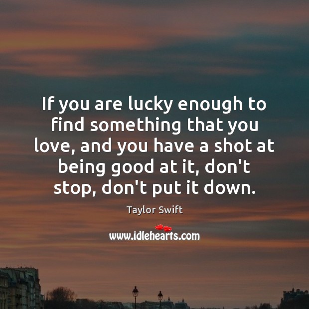 If you are lucky enough to find something that you love, and Taylor Swift Picture Quote