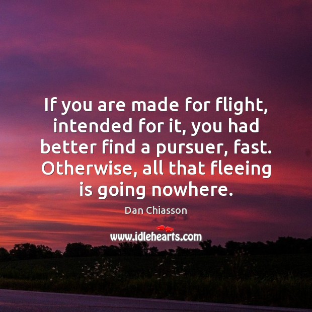 If you are made for flight, intended for it, you had better Dan Chiasson Picture Quote