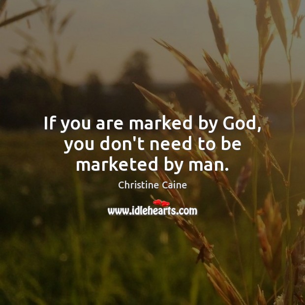 If you are marked by God, you don’t need to be marketed by man. Christine Caine Picture Quote
