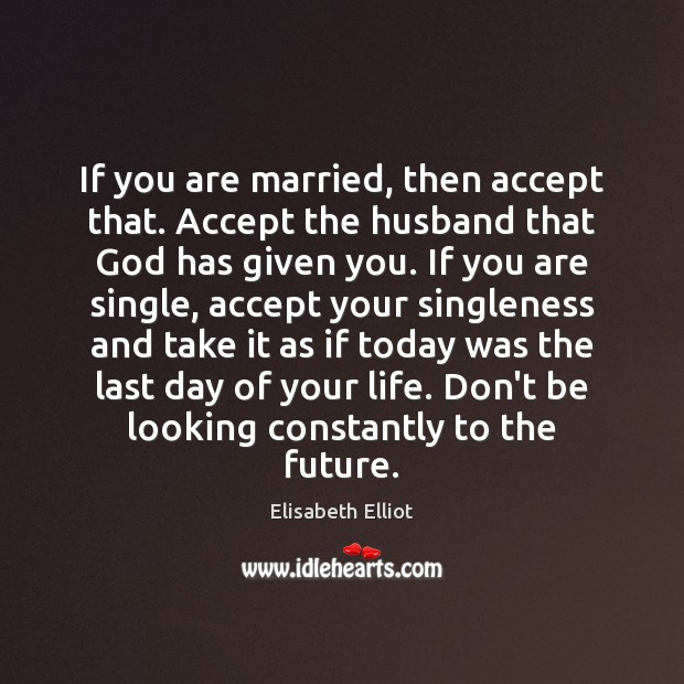 If you are married, then accept that. Accept the husband that God Elisabeth Elliot Picture Quote