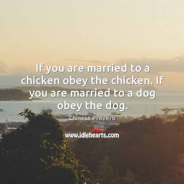 If you are married to a chicken obey the chicken. Chinese Proverbs Image