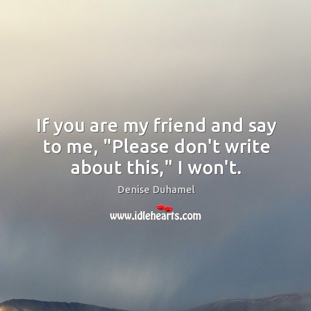 If you are my friend and say to me, “Please don’t write about this,” I won’t. Denise Duhamel Picture Quote