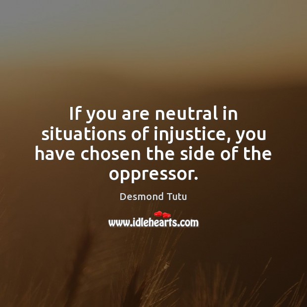 If you are neutral in situations of injustice, you have chosen the side of the oppressor. Desmond Tutu Picture Quote