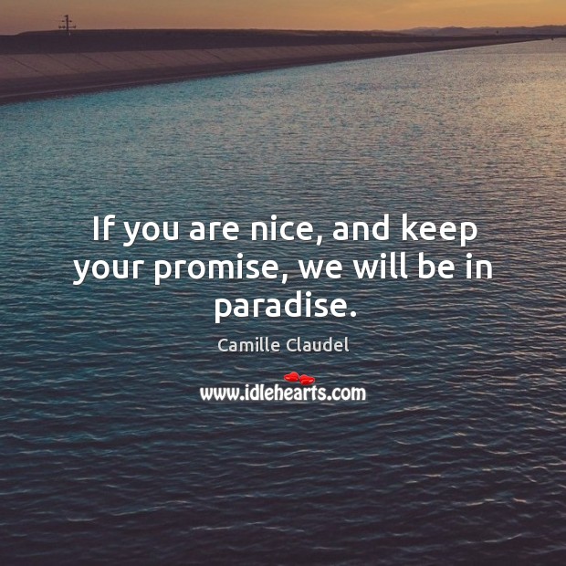 If you are nice, and keep your promise, we will be in paradise. Camille Claudel Picture Quote