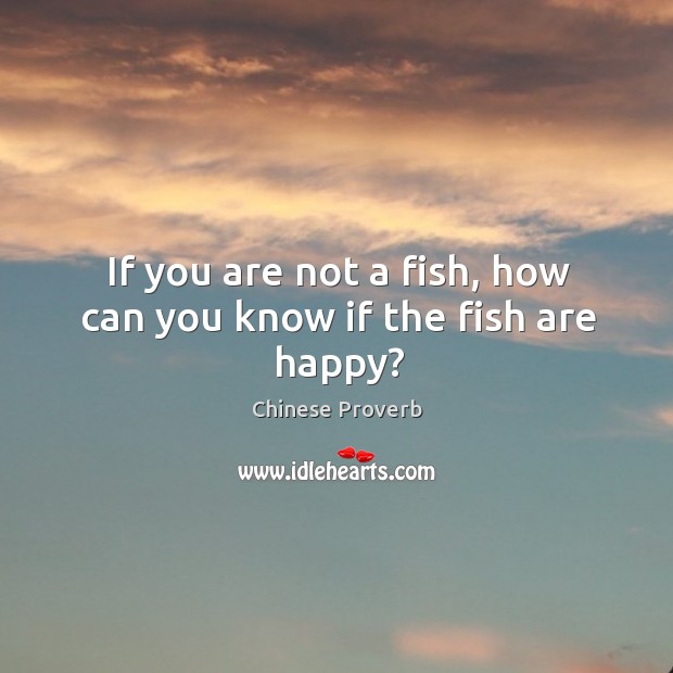 If you are not a fish, how can you know if the fish are happy? Chinese Proverbs Image