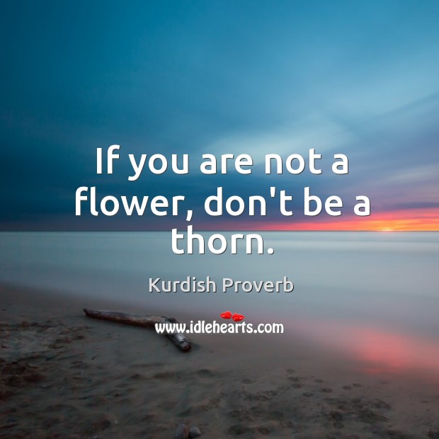 If you are not a flower, don’t be a thorn. Image