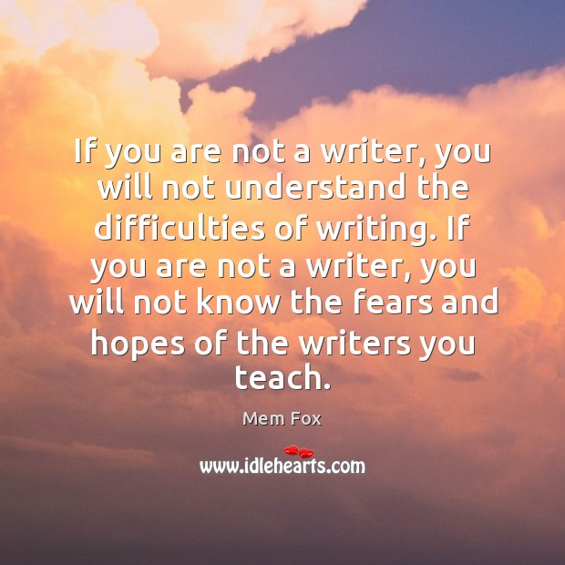 If you are not a writer, you will not understand the difficulties Mem Fox Picture Quote