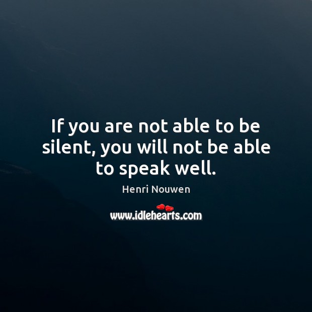 If you are not able to be silent, you will not be able to speak well. Image
