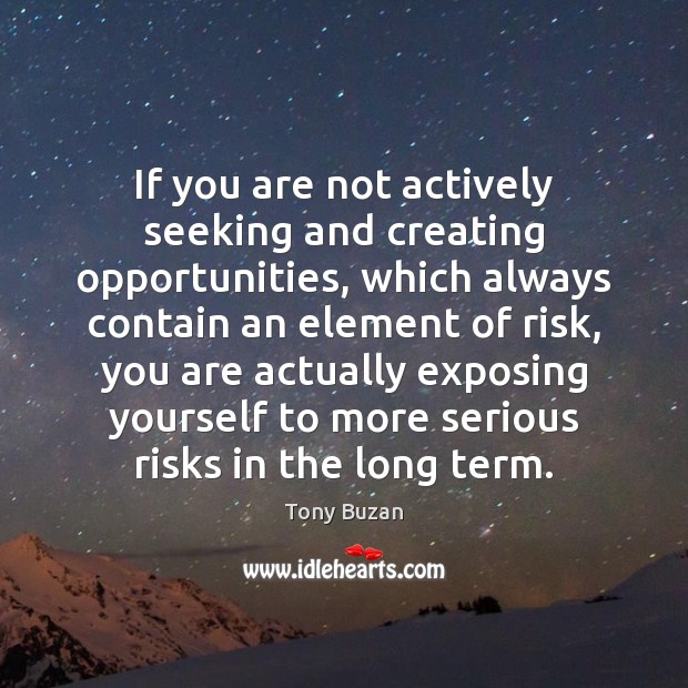 If you are not actively seeking and creating opportunities, which always contain Tony Buzan Picture Quote