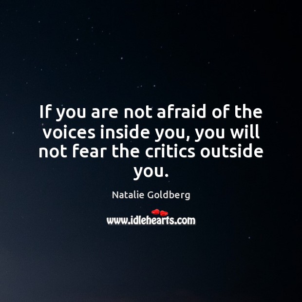 If you are not afraid of the voices inside you, you will not fear the critics outside you. Image
