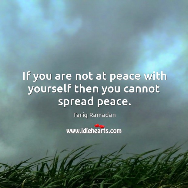 If you are not at peace with yourself then you cannot spread peace. Tariq Ramadan Picture Quote