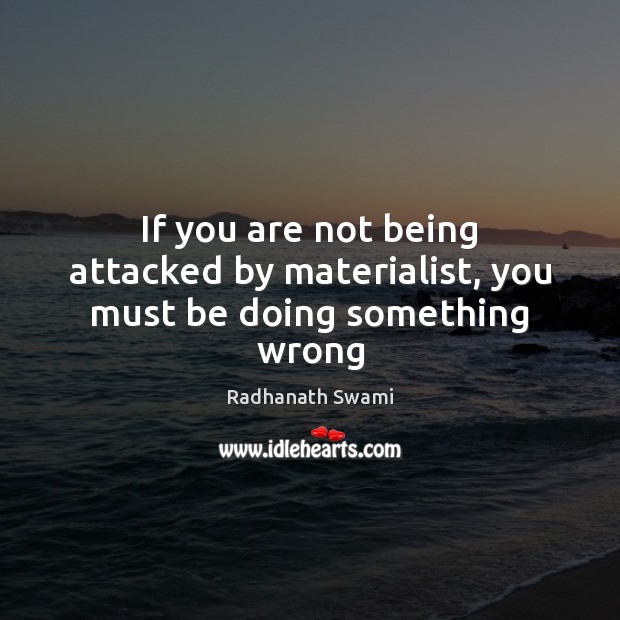If you are not being attacked by materialist, you must be doing something wrong Radhanath Swami Picture Quote