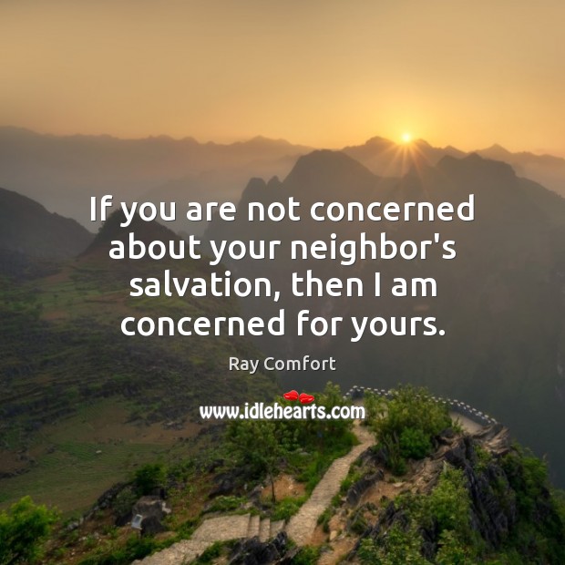 If you are not concerned about your neighbor’s salvation, then I am concerned for yours. Ray Comfort Picture Quote