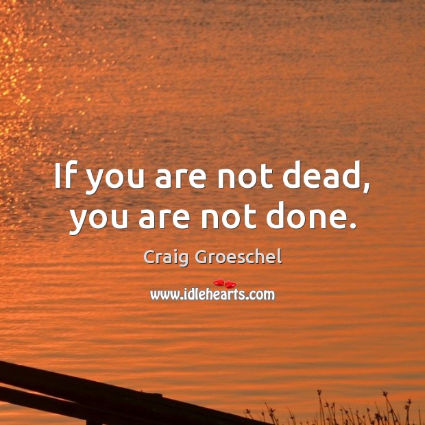If you are not dead, you are not done. Craig Groeschel Picture Quote
