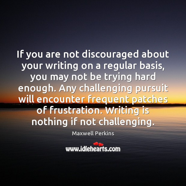 If you are not discouraged about your writing on a regular basis, Maxwell Perkins Picture Quote