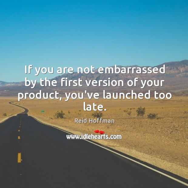 If you are not embarrassed by the first version of your product, you’ve launched too late. Image
