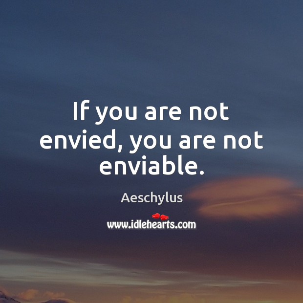 If you are not envied, you are not enviable. Aeschylus Picture Quote