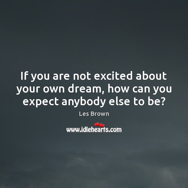 If you are not excited about your own dream, how can you expect anybody else to be? Expect Quotes Image