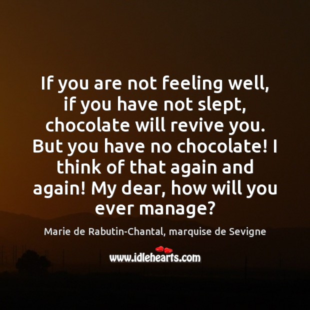 If you are not feeling well, if you have not slept, chocolate Marie de Rabutin-Chantal, marquise de Sevigne Picture Quote
