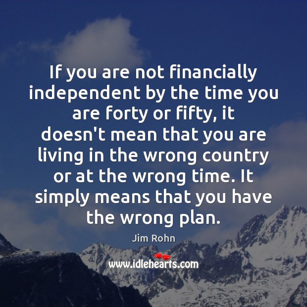 If you are not financially independent by the time you are forty Jim Rohn Picture Quote