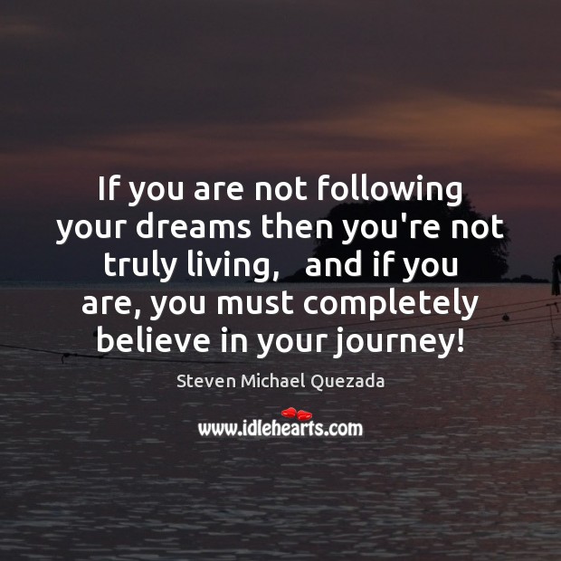 If you are not following your dreams then you’re not truly living, 