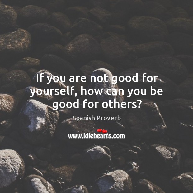 If you are not good for yourself, how can you be good for others? Image