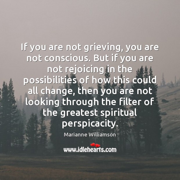 If you are not grieving, you are not conscious. But if you Marianne Williamson Picture Quote