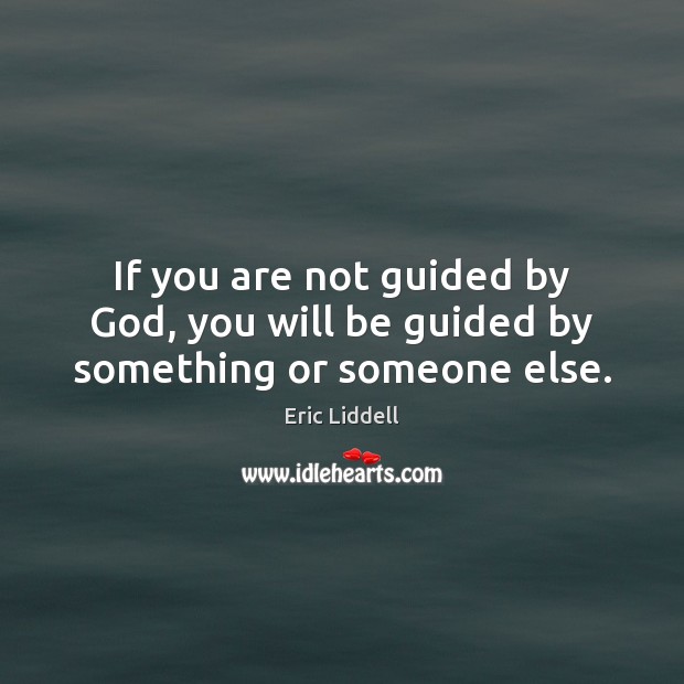 If you are not guided by God, you will be guided by something or someone else. Eric Liddell Picture Quote