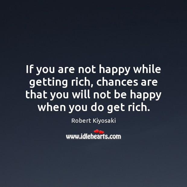 If you are not happy while getting rich, chances are that you Robert Kiyosaki Picture Quote