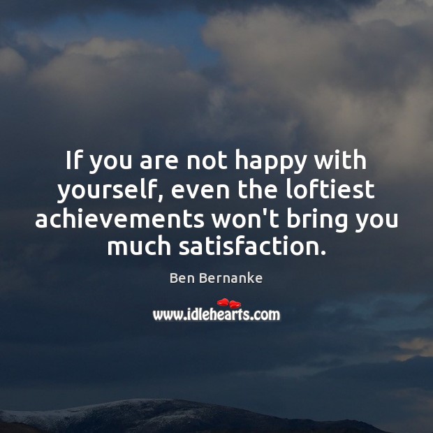 If you are not happy with yourself, even the loftiest achievements won’t 