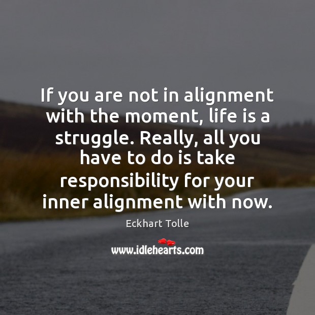 If you are not in alignment with the moment, life is a Image