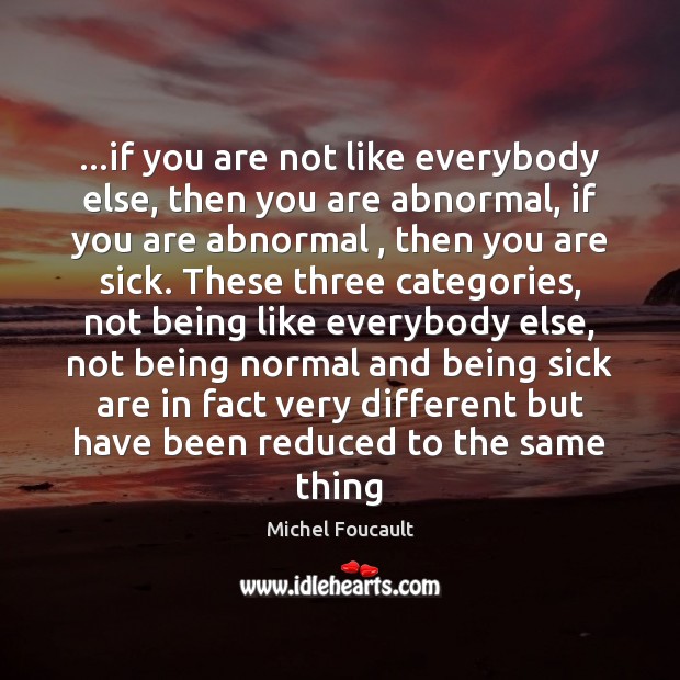 …if you are not like everybody else, then you are abnormal, if Michel Foucault Picture Quote