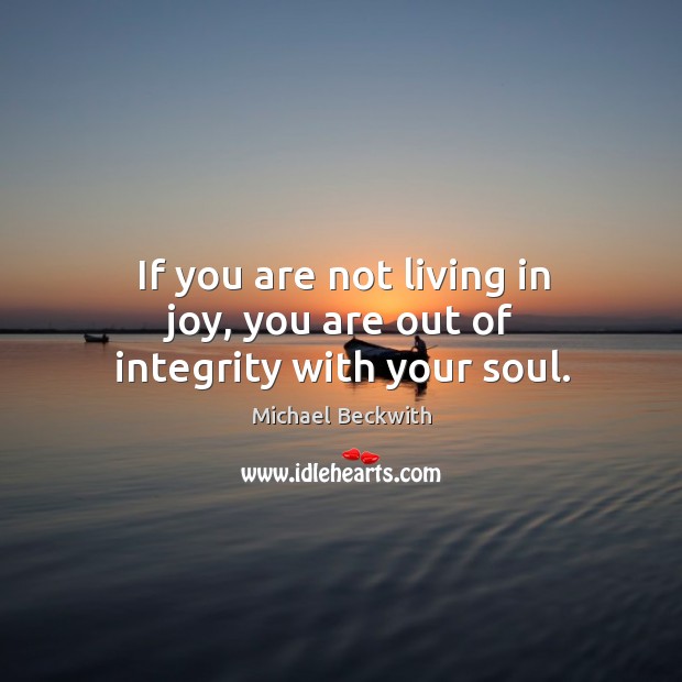 If you are not living in joy, you are out of integrity with your soul. Michael Beckwith Picture Quote