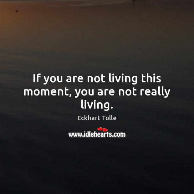 If you are not living this moment, you are not really living. Eckhart Tolle Picture Quote